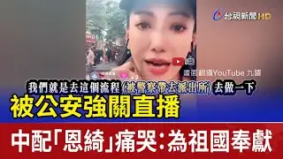 被公安強關直播 中配「恩綺」痛哭：為祖國奉獻