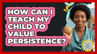 How Can I Teach My Child To Value Persistence?