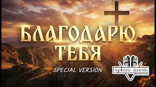 toptom music: Благодарю Тебя (Special Version) Христианская песня - СОВРЕМЕННАЯ ХРИСТИАНСКАЯ МУЗЫКА
