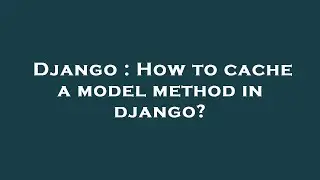 Django : How to cache a model method in django?
