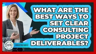 What Are The Best Ways To Set Clear Consulting Project Deliverables? - Consulting Career Hub
