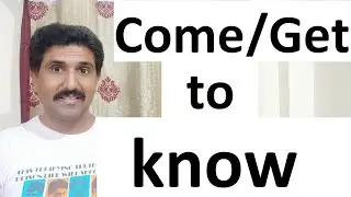 The use of get to know come to know,meanings of come /get to know