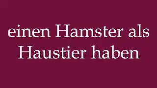 How to Pronounce ''einen Hamster als Haustier haben'' Correctly in German