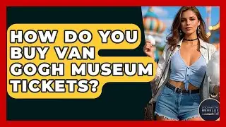 How Do You Buy Van Gogh Museum Tickets? - Exploring The Benelux