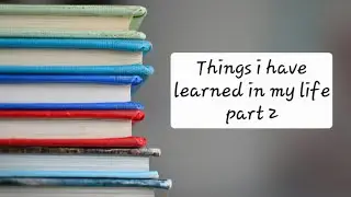 Things I have learned in life part 2