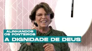 A dignidade de Deus | ALINHANDO OS PONTEIROS