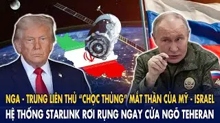 Nga - Trung liên thủ “chọc thủng” mắt thần của Mỹ-Isreal: Hệ thống Starlink rơi ngay cửa ngõ Teheran