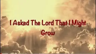 I Asked The Lord That I Might Grow( with lyrics by John Newton)