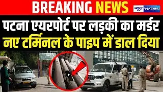 Patna Airport पर लड़की का म/र्डर, New Terminal पाइप में डाला, हड़/कंप | Bihar News | News4Nation