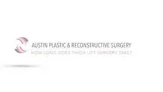 HOW LONG DOES THIGH LIFT SURGERY TAKE?
