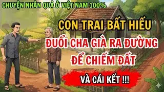 Chuyện Nhân Quả 100%: Con Trai Bất Hiếu, Đuổi Cha Già Ra Đường Để Chiếm Đất Và Cái Kết!