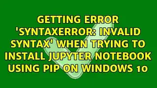 invalid syntax' when trying to install Jupyter Notebook using pip on Windows 10