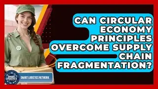 Can Circular Economy Principles Overcome Supply Chain Fragmentation? - Smart Logistics Network