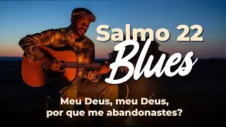 🎵 Salmo 22 em BLUES - Meu Deus, Meu Deus, Por Que Me Abandonaste? | Esperança de Redenção