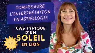 COMPRENDRE L'INTERPR&Eacute;TATION EN ASTROLOGIE : Cas Typique d'un Soleil en Lion
