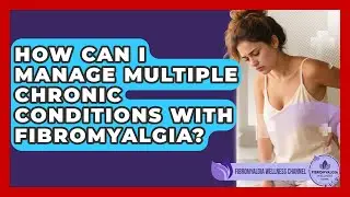 How Can I Manage Multiple Chronic Conditions With Fibromyalgia? - Fibromyalgia Wellness Channel