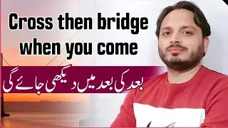 Cross the bridge when you come (Bad ki bad main dekhi jaye ge) 