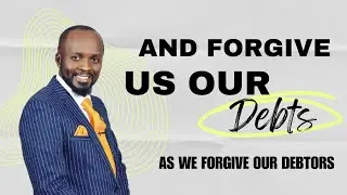 AND FORGIVE US OUR DEBTS AS WE FORGIVE OUR DEBTORS: THE LORDS PRAYER | BISHOP JAMES MAINA.