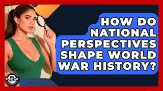 How Do National Perspectives Shape World War History? - The Everyday Why