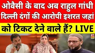 Rahul Gandhi Big Decision On Ishrat Jahan LIVE: इशरत जहां को टिकट देंगे राहुल गांधी! Delhi Election