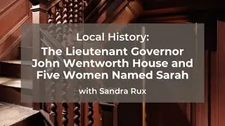 Local History: The Lieutenant Governor John Wentworth House and Five Women Named Sarah