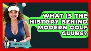 What Is The History Behind Modern Golf Clubs? - Golfing Galz Club