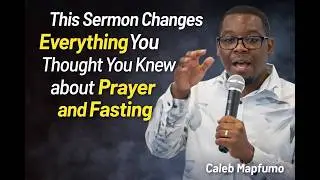 This Sermon Changes Everything You Thought You Knew about Prayer and fasting | Caleb Mapfumo