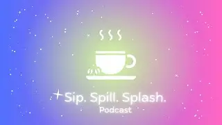 Welcome to the Sip. Spill. Splash. Podcast