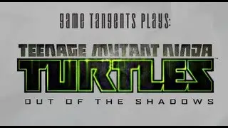 Game Tangents Plays TMNT Out of the Shadows