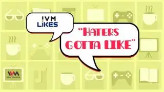 IVM Likes Ep. 10: Haters Gotta Like