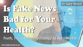 Is Fake News Bad for Your Health? - Truth, Trust & the Psychology of Wellbeing