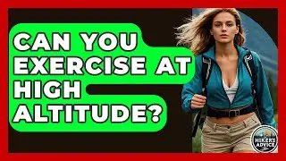 Can You Exercise At High Altitude? - The Hiker's Advice