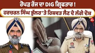 DIG of Ropar Range Arrested! : ਹਰਚਰਨ ਸਿੰਘ ਭੁੱਲਰ 'ਤੇ ਰਿਸ਼ਵਤ ਲੈਣ ਦੇ ਲੱਗੇ ਦੋਸ਼