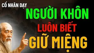 Cổ Nhân Dạy   Người Khôn Luôn Biết Giữ Miệng, nghe thấm biết bao