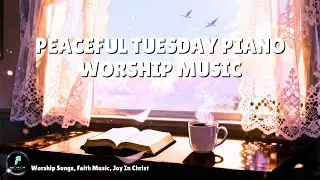 Peaceful Tuesday Piano Worship | Instrumental Christian Music for Mid Week Strength
