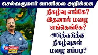 நிகழ்வு எங்கே?இதனால் மழை எங்கெங்கே?அடுத்தடுத்த நிகழ்வுகள் மழை எப்படி?