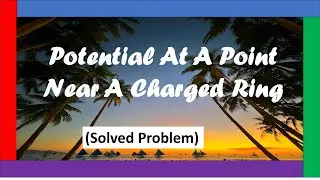 Potential At A Point Near A Charged Ring (Solved Problem)