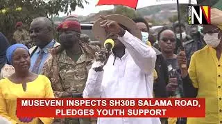 Museveni inspects sh30b Salama Road, Pledges Youth Support