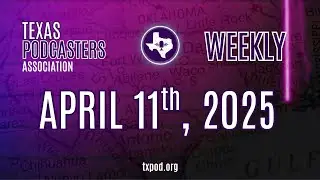 April 11, 2025 - Texas Podcasters Association Weekly