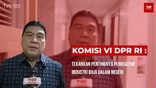 Komisi VI DPR RI : Tekankan Pentingnya Penguatan Industri Baja Dalam Negeri - TVR 120
