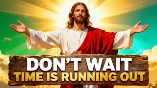 God Says: Don’t Ignore This — Time Is Running Out | God's Message Today