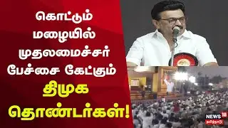 CM Speech In Rain | கொட்டும் மழையில் முதலமைச்சர் பேச்சை கேட்கும் திமுக தொண்டர்கள்!