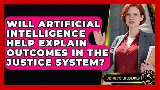 Will Artificial Intelligence Help Explain Outcomes in the Justice System? - Justice System Explained