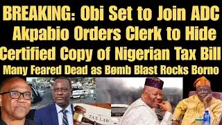 BRAKING: Obi Set to Join ADC | Akpabio Hides Certified Copy of Tax Bill + Many Dëad in BØMB BLÃST