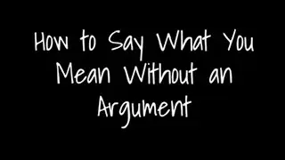 How to Say What You Mean Without Arguing