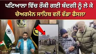 ਪਟਿਆਲਾ ਵਿੱਚ ਰੌਕੀ ਗਈ ਬੰਦਗੀ ਨੂੰ ਲੇ ਕੇ ਚੇਅਰਮੈਨ ਸਾਹਿਬ ਵਲੋਂ ਵੱਡਾ ਫੈਸਲਾ 