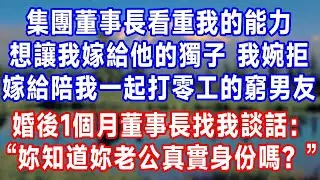 集團董事長看重我的能力，想讓我嫁給他的獨子，我婉拒後，嫁給了陪我一起打零工的窮男友。婚後1個月，董事長找我談話：“丫頭，妳知道妳老公真實身份嗎？”#人生感悟 #故事分享 #故事頻道 #生活經驗