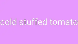 Cold Stuffed Tomato Definition & Meaning