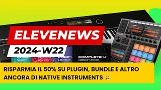 EleveNews 2024-W22 | Risparmia il 50% su plugin, bundle e altro ancora di Native Instruments