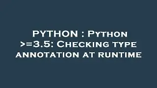 PYTHON : Python  =3.5: Checking type annotation at runtime